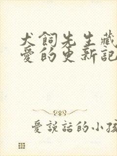 犬饲先生藏不住爱的更新记录