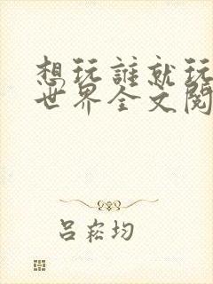 想玩谁就玩谁的世界全文阅读