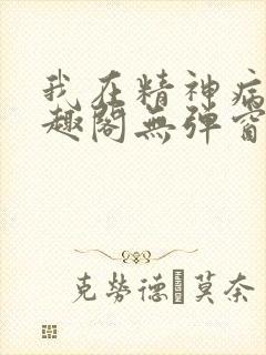 我在精神病院笔趣阁无弹窗