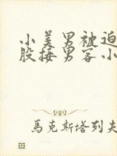 小美男被迫卖屁股接男客小说