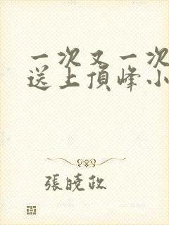 一次又一次把她送上顶峰小说
