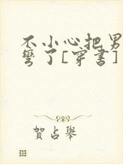 不小心把男主掰弯了[穿书]封面