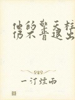 他的擎天柱巨龙仍不肯退出小说