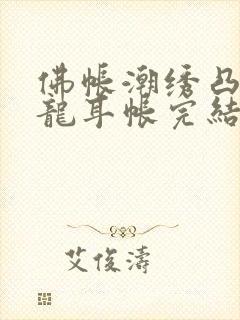 佛帐潮绣凸浮双龙耳帐完结了吗