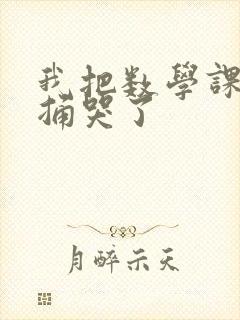 我把数学课代表捅哭了