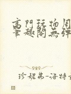 高门玩物周漫漫笔趣阁无弹窗