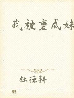 我被变成妹了