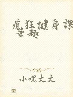 疯狂健身课李欣 笔趣