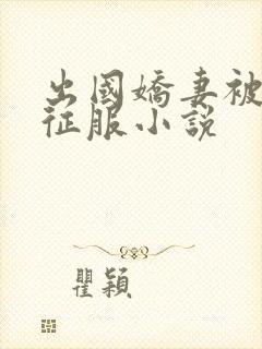 出国娇妻被黑人征服小说