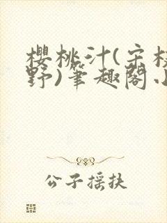 樱桃汁(宋枝江野)笔趣阁小说渡欲
