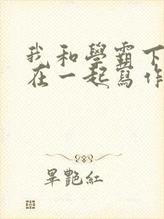 我和学霸下面连在一起写作业小说