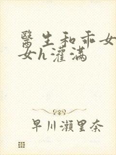 医生和乖女h攵女h灌满