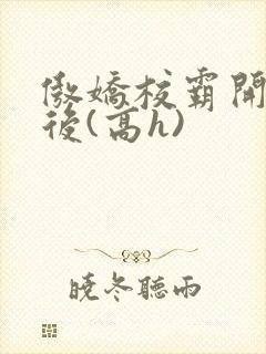 傲娇校霸开荤以后(高h)