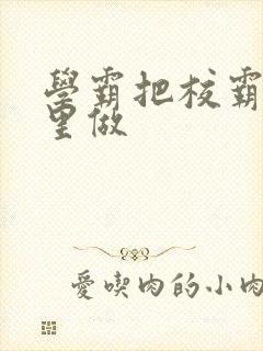 学霸把校霸往死里做封面