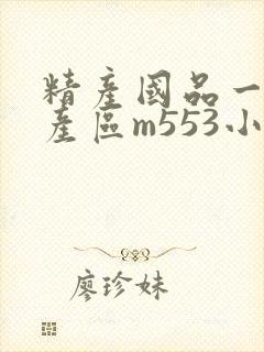 精产国品一二三产区m553小说