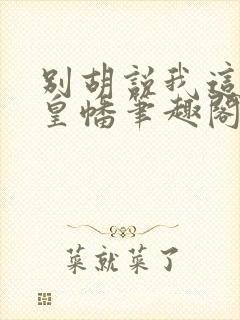 别胡说我这是人皇幡笔趣阁