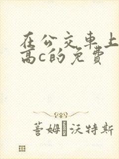 在公交车上弄到高c的免费