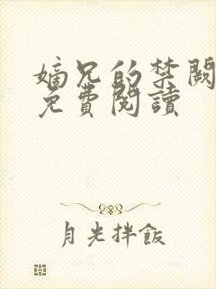 嫡兄的禁阙全文免费阅读