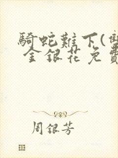 骑蛇难下(双) 金银花免费阅读