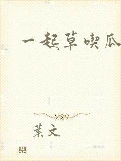 一起草吃瓜黑料