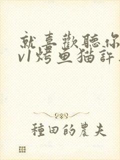 就喜欢听你叫1v1烤鱼猫许薇