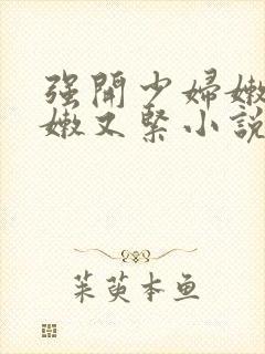 强开少妇嫩苞又嫩又紧小说