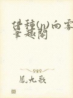 借种(n)向雾笔趣阁