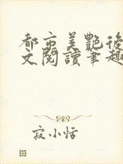 都市美艳后宫全文阅读笔趣阁