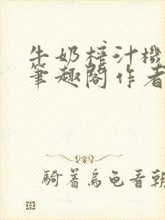 牛奶榨汁机po笔趣阁作者