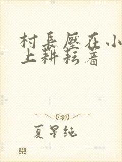 村长压在小萍身上耕耘着