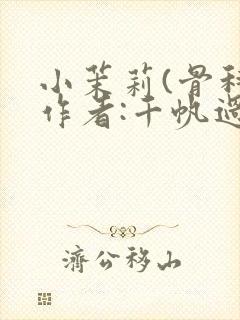 小茉莉(骨科)作者:千帆过尽