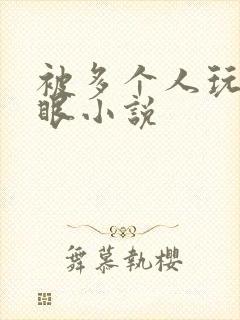 被多个人玩屁股眼小说