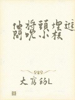 他将头埋进双腿间吮小核