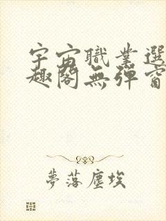 宇宙职业选手笔趣阁无弹窗无删减