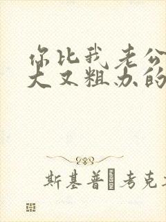 你比我老公的又大又粗办的还舒坦