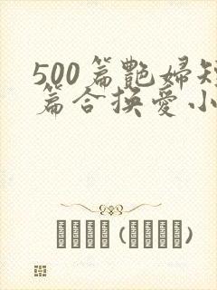 500篇艳妇短篇合换爱小说