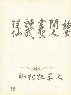 从读书开始肝成仙武圣人笔趣阁