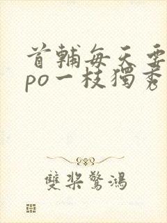 首辅每天要不够po一枝独秀封面