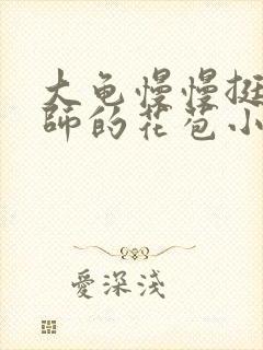 大龟慢慢挺进老师的花苞小说