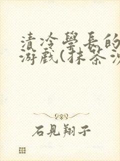 清冷学长的神奇游戏(抹茶沙冰)