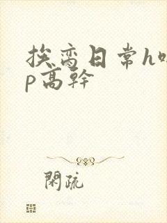 挨脔日常h啪np高干