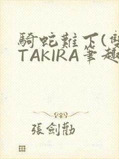 骑蛇难下(双)TAKIRA笔趣阁