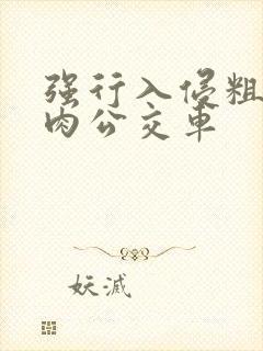 强行入侵粗暴h肉公交车