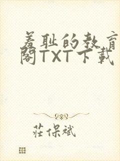 羞耻的教育笔趣阁TXT下载