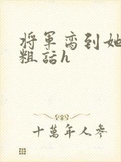 将军脔到她哭h粗话h