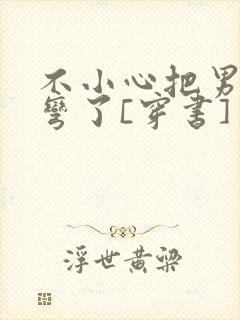 不小心把男主掰弯了[穿书]