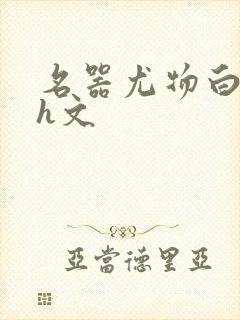 名器尤物白柔柔h文