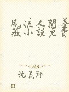 风流人间养父采薇小说免费笔趣阁