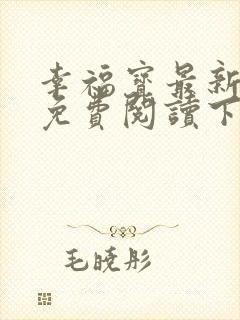 幸福宝最新章节免费阅读下载小说