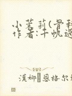 小茉莉(骨科)作者:千帆过尽